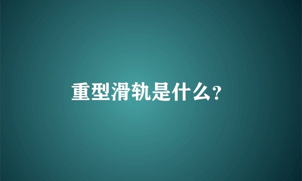 重型滑轨是什么？