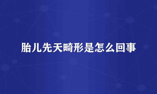 胎儿先天畸形是怎么回事