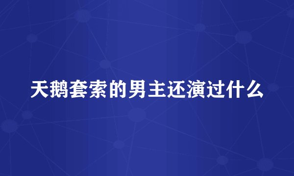 天鹅套索的男主还演过什么