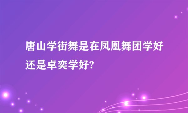 唐山学街舞是在凤凰舞团学好还是卓奕学好?