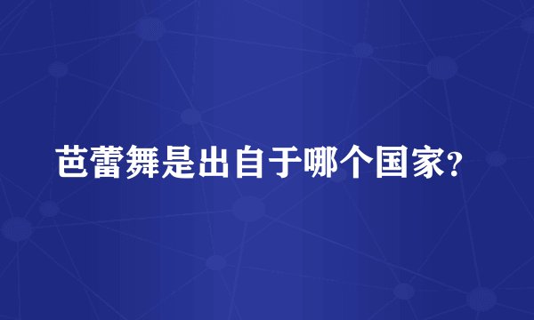 芭蕾舞是出自于哪个国家?