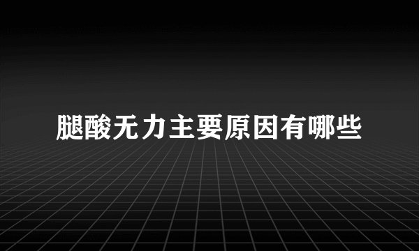 腿酸无力主要原因有哪些