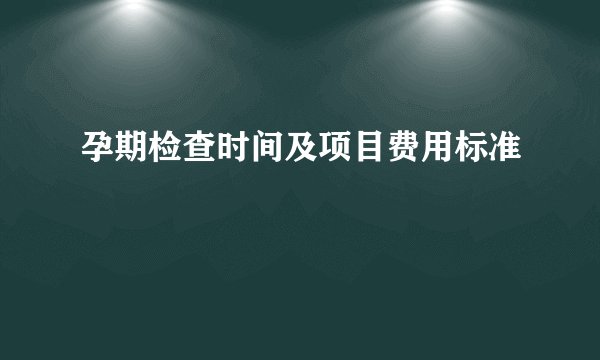 孕期检查时间及项目费用标准
