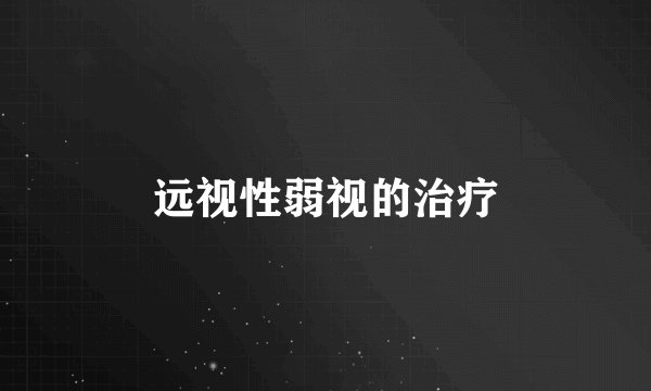 远视性弱视的治疗