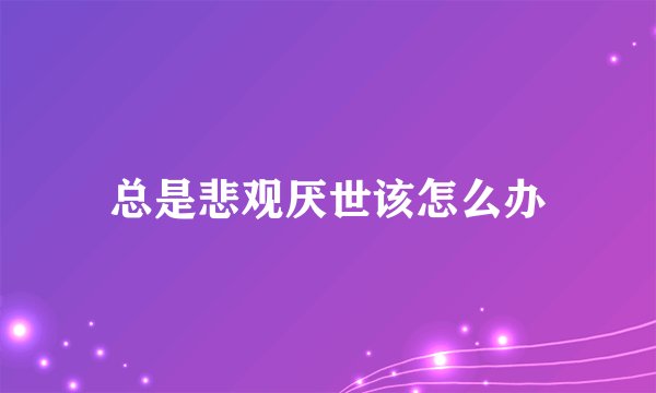 总是悲观厌世该怎么办