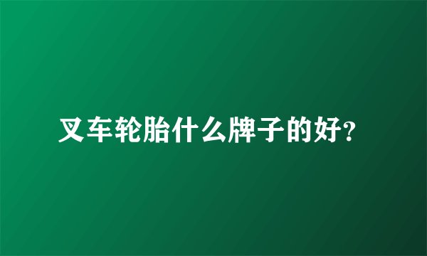 叉车轮胎什么牌子的好？
