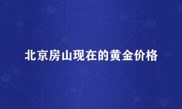 北京房山现在的黄金价格