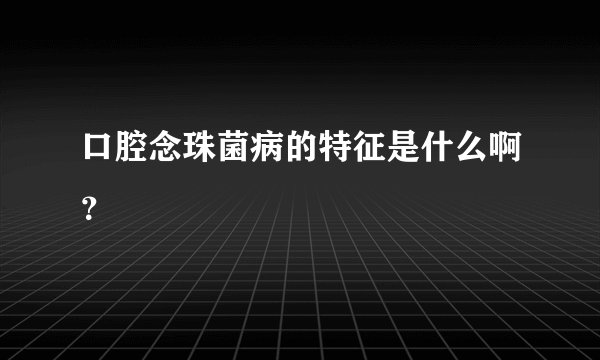 口腔念珠菌病的特征是什么啊？
