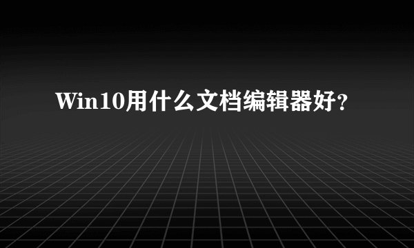 Win10用什么文档编辑器好？
