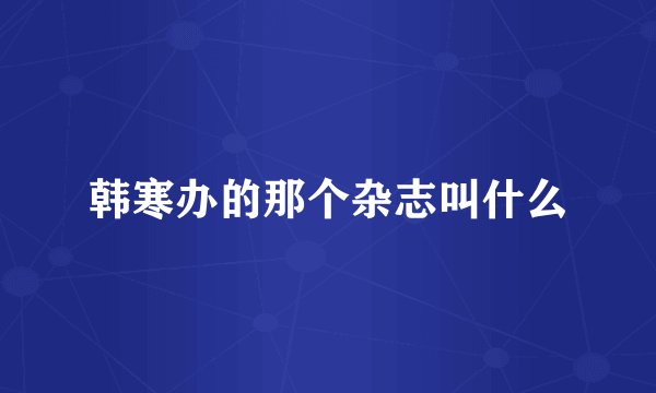 韩寒办的那个杂志叫什么