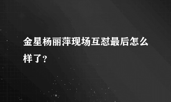 金星杨丽萍现场互怼最后怎么样了？
