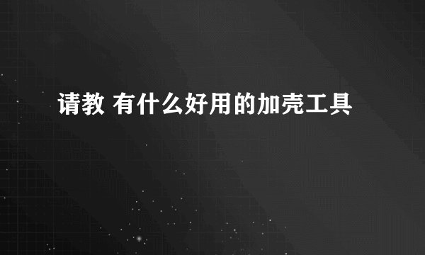 请教 有什么好用的加壳工具