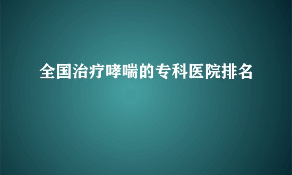 全国治疗哮喘的专科医院排名