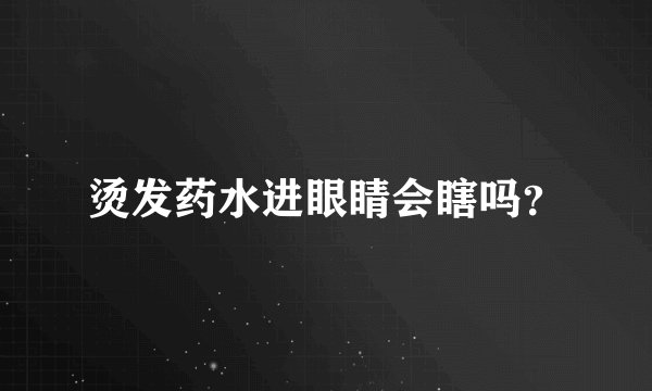 烫发药水进眼睛会瞎吗？