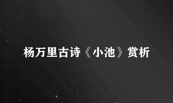 杨万里古诗《小池》赏析