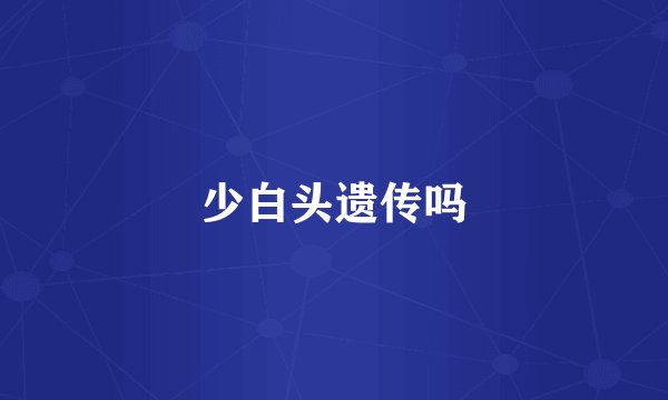 少白头遗传吗
