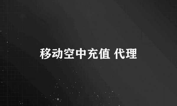 移动空中充值 代理