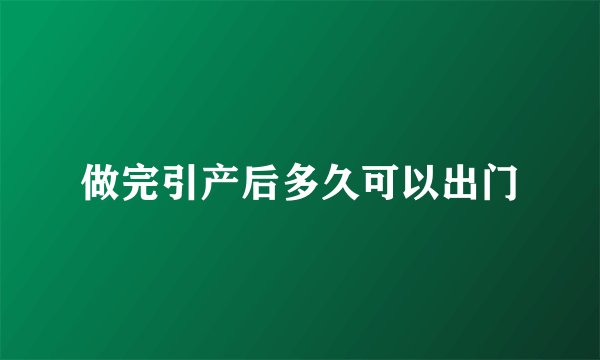 做完引产后多久可以出门