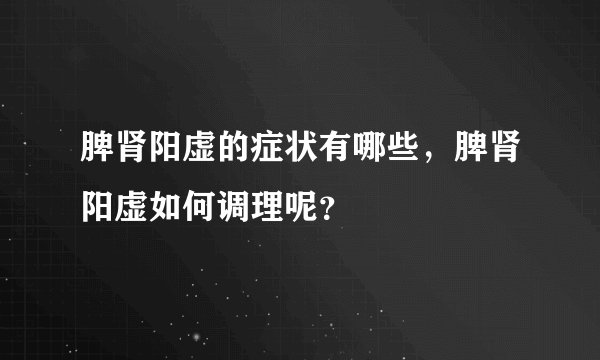 脾肾阳虚的症状有哪些，脾肾阳虚如何调理呢？