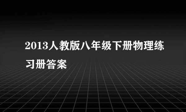 2013人教版八年级下册物理练习册答案