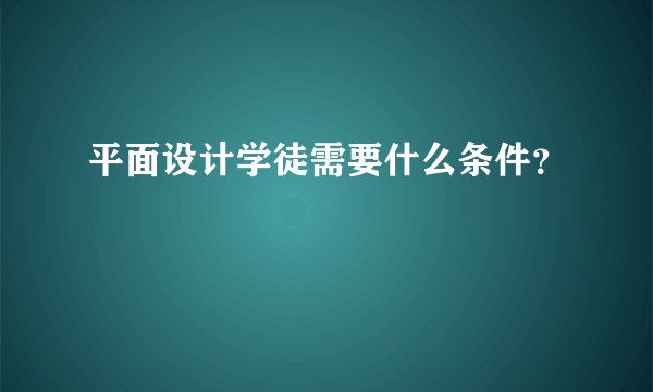平面设计学徒需要什么条件？