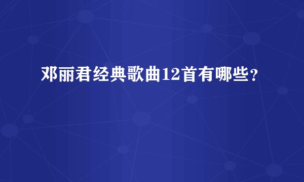 邓丽君经典歌曲12首有哪些?