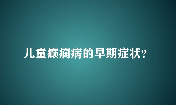 儿童癫痫病的早期症状？
