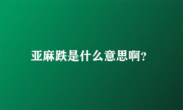 亚麻跌是什么意思啊？