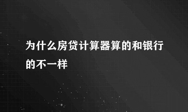 为什么房贷计算器算的和银行的不一样