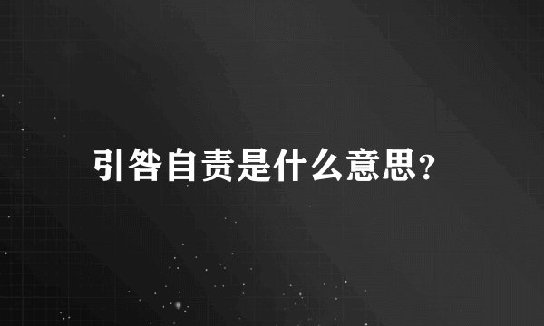 引咎自责是什么意思？
