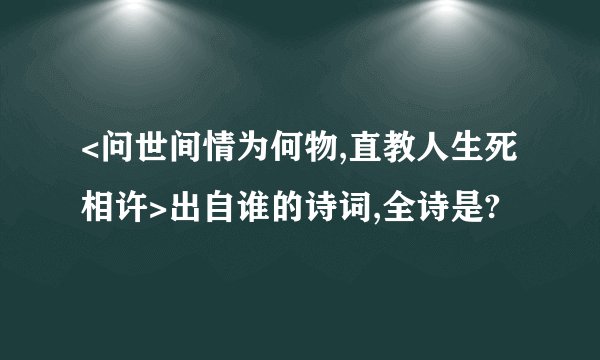 <问世间情为何物,直教人生死相许>出自谁的诗词,全诗是?