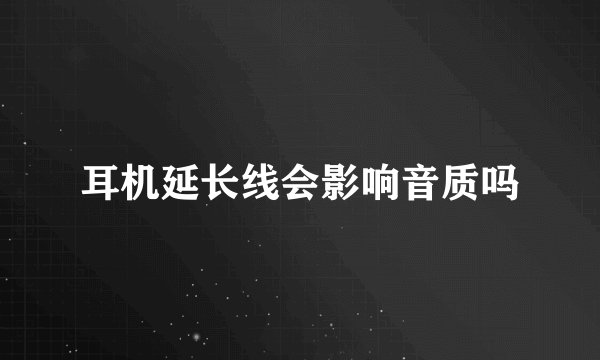 耳机延长线会影响音质吗