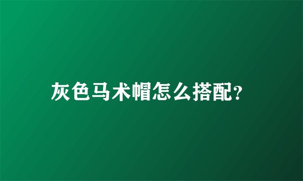 灰色马术帽怎么搭配？
