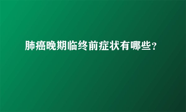 肺癌晚期临终前症状有哪些?