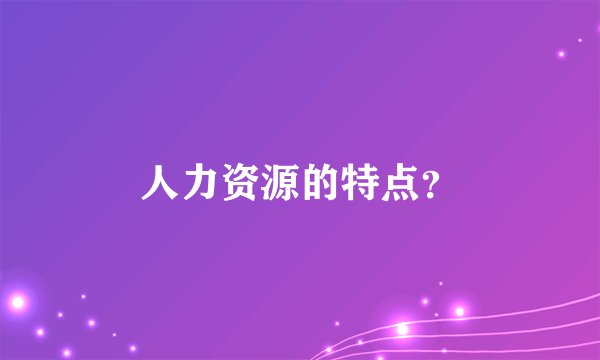 人力资源的特点?