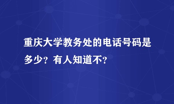重庆大学教务处的电话号码是多少？有人知道不？