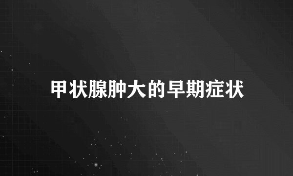 甲状腺肿大的早期症状