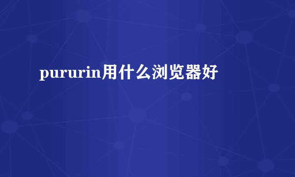 pururin用什么浏览器好