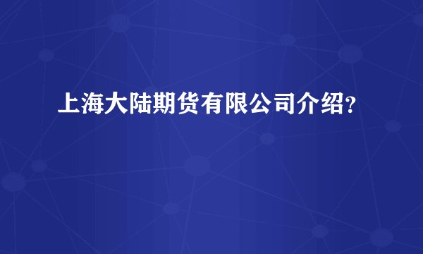 上海大陆期货有限公司介绍？