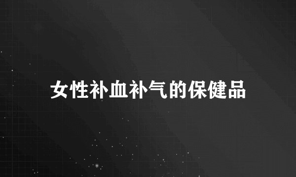 女性补血补气的保健品
