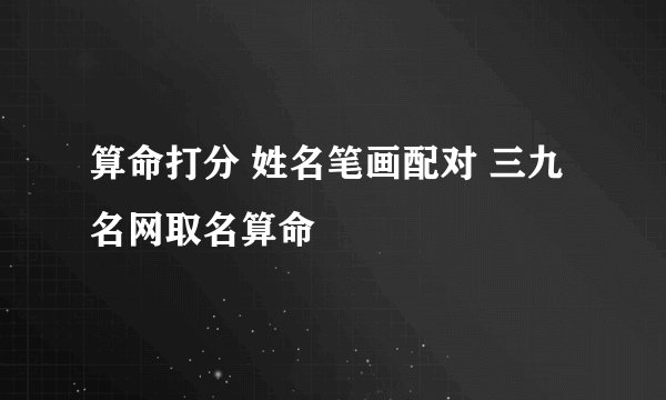 算命打分 姓名笔画配对 三九名网取名算命