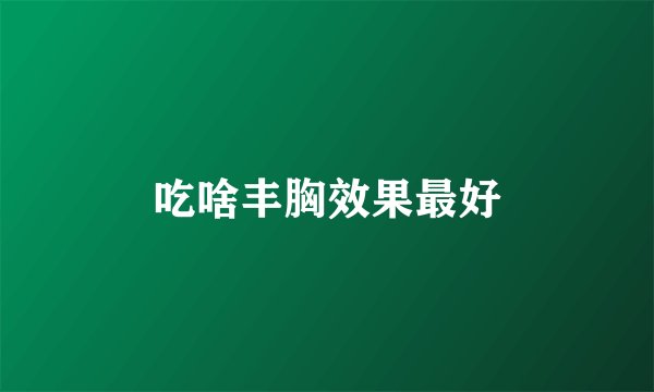 吃啥丰胸效果最好