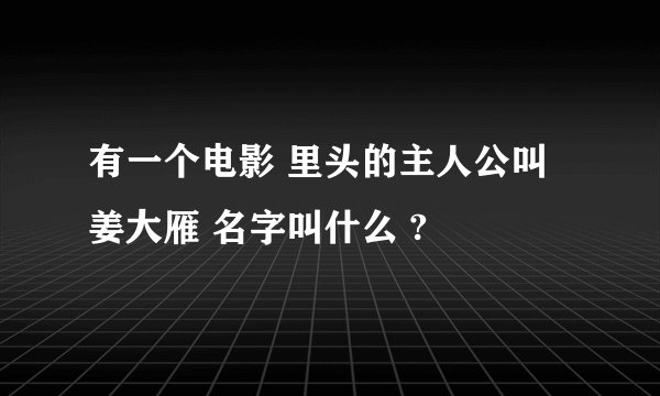 有一个电影 里头的主人公叫 姜大雁 名字叫什么 ?