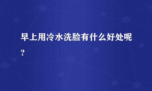 早上用冷水洗脸有什么好处呢？
