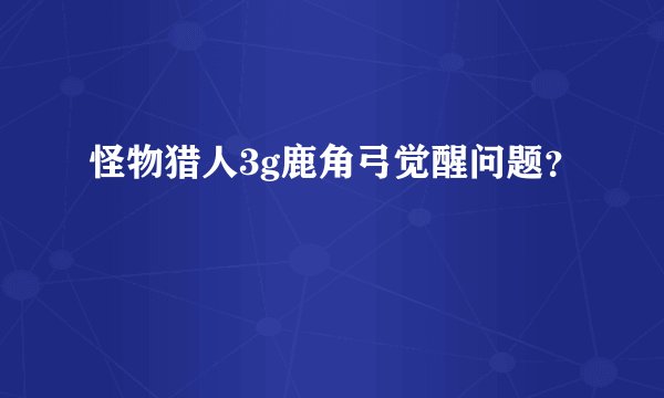 怪物猎人3g鹿角弓觉醒问题?