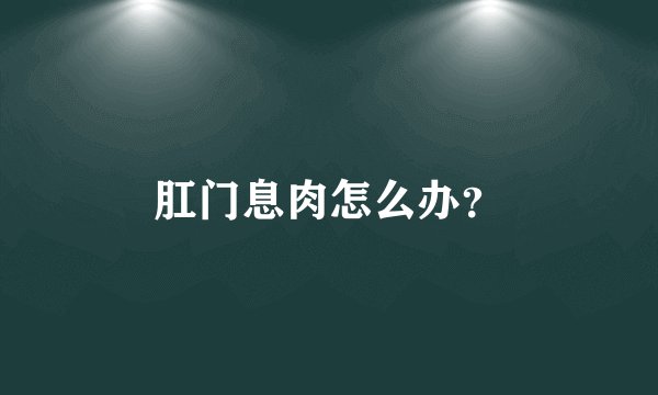 肛门息肉怎么办？