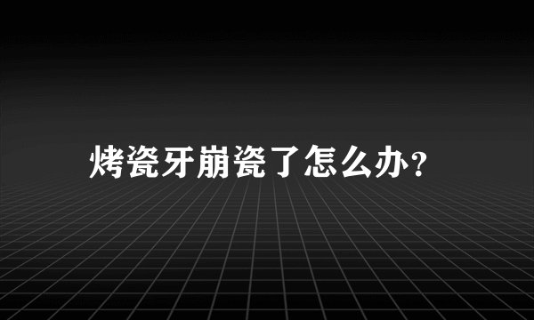 烤瓷牙崩瓷了怎么办？