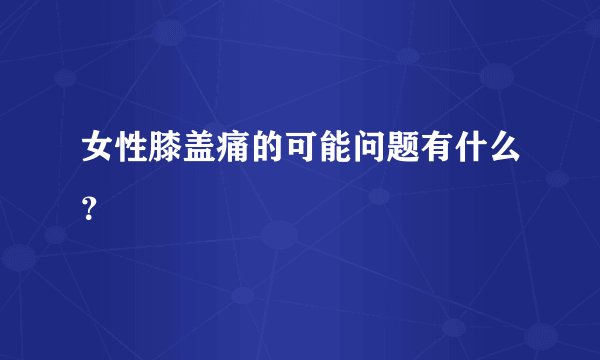 女性膝盖痛的可能问题有什么？
