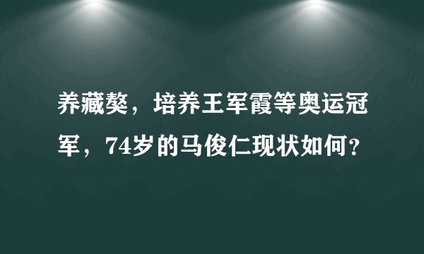 养藏獒,培养王军霞等奥运冠军,74岁的马俊仁现状如何?