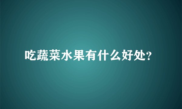吃蔬菜水果有什么好处？